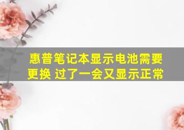 惠普笔记本显示电池需要更换 过了一会又显示正常